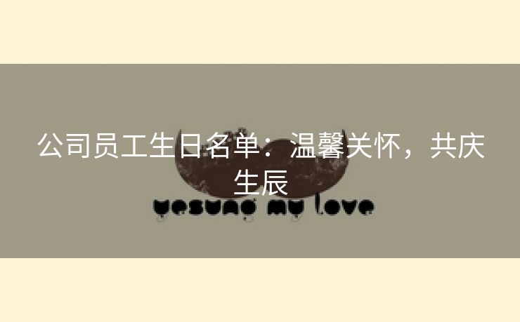 公司员工生日名单:温馨关怀,共庆生辰