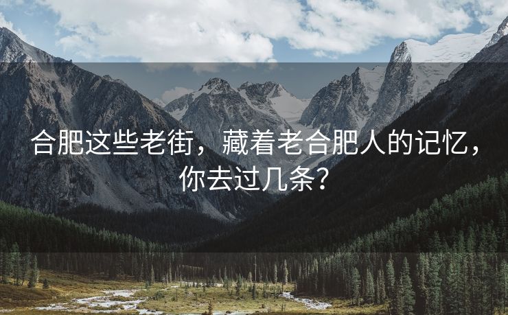 合肥这些老街,藏着老合肥人的记忆,你去过几条?