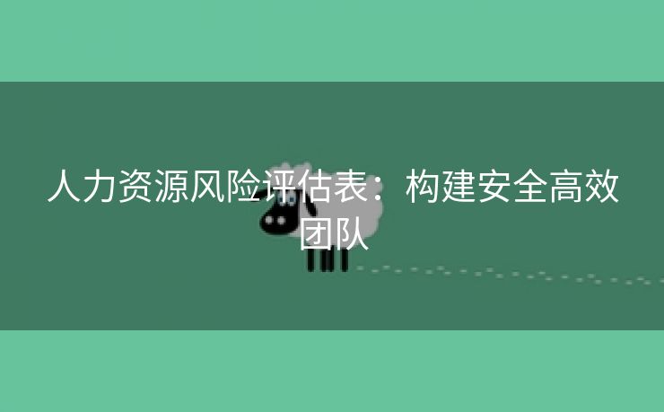 人力资源风险评估表:构建安全高效团队