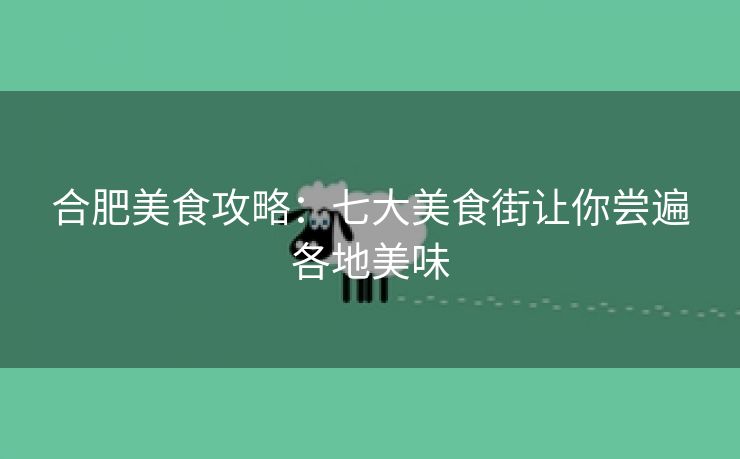 合肥美食攻略：七大美食街让你尝遍各地美味