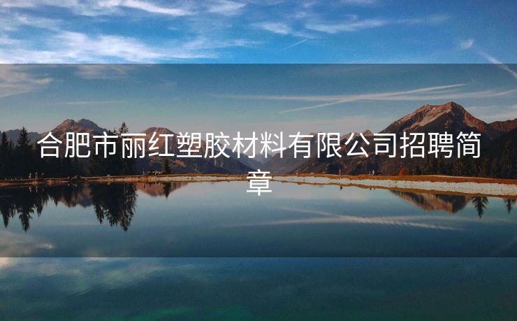 合肥市丽红塑胶材料有限公司招聘简章