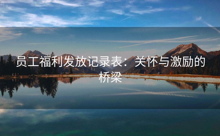 员工福利发放记录表:关怀与激励的桥梁