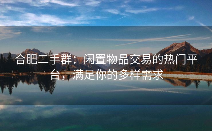 合肥二手群：闲置物品交易的热门平台，满足你的多样需求