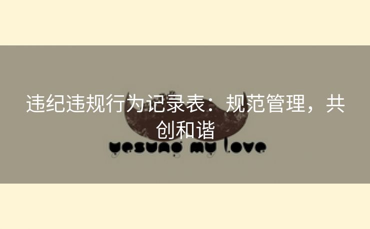 违纪违规行为记录表:规范管理,共创和谐