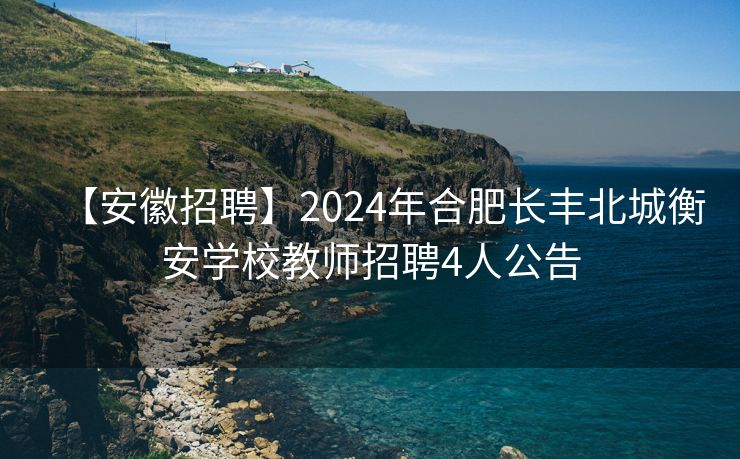 【安徽招聘】2024年合肥长丰北城衡安学校教师招聘4人公告