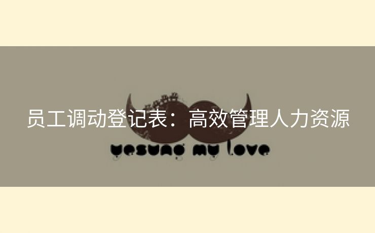 员工调动登记表:高效管理人力资源