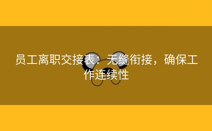 员工离职交接表:无缝衔接,确保工作连续性