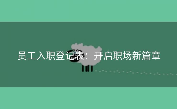 员工入职登记表:开启职场新篇章