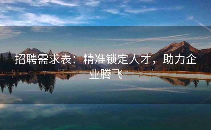 招聘需求表:精准锁定人才,助力企业腾飞