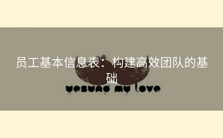 员工基本信息表:构建高效团队的基础