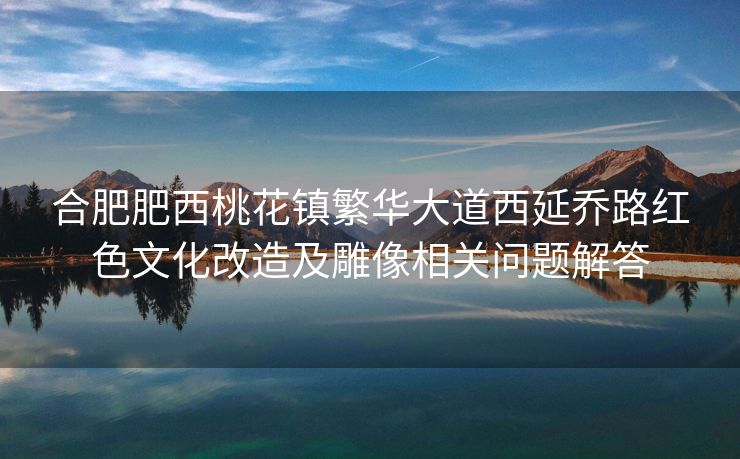 合肥肥西桃花镇繁华大道西延乔路红色文化改造及雕像相关问题解答