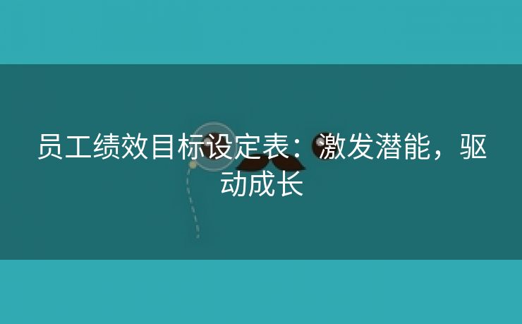 员工绩效目标设定表:激发潜能,驱动成长