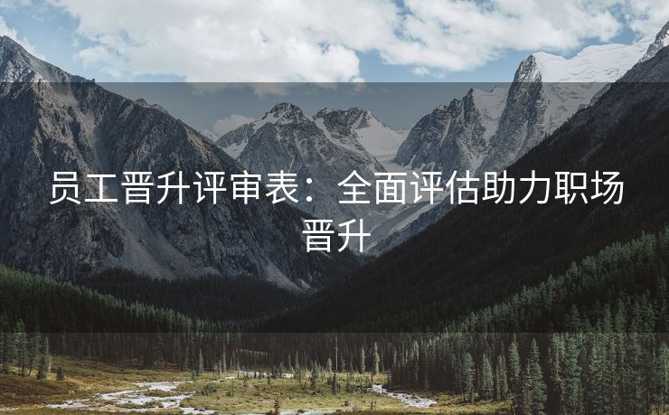 员工晋升评审表:全面评估助力职场晋升