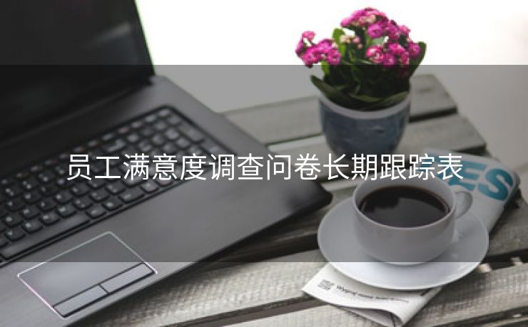 员工满意度调查问卷长期跟踪表