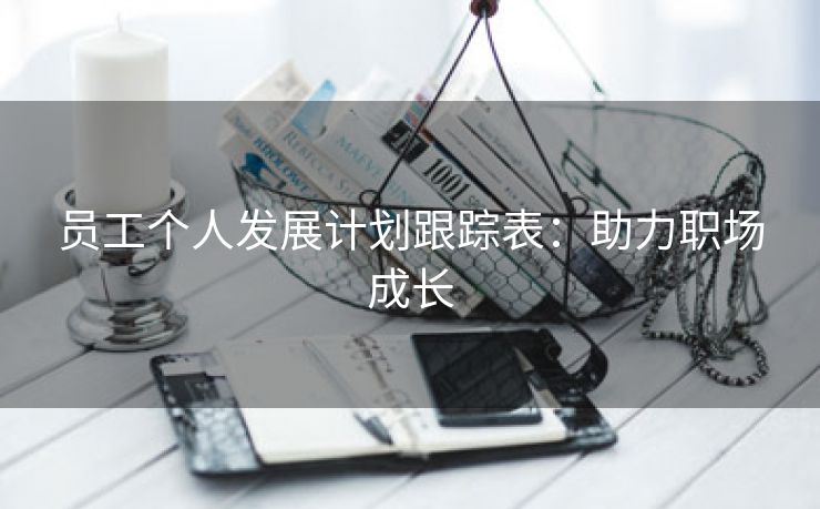 员工个人发展计划跟踪表:助力职场成长