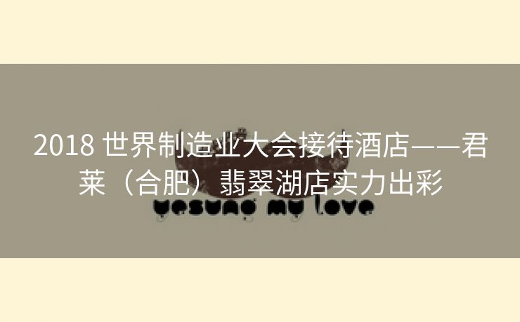2018 世界制造业大会接待酒店——君莱(合肥)翡翠湖店实力出彩