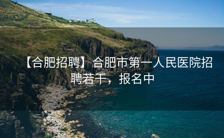 【合肥招聘】合肥市第一人民医院招聘若干，报名中