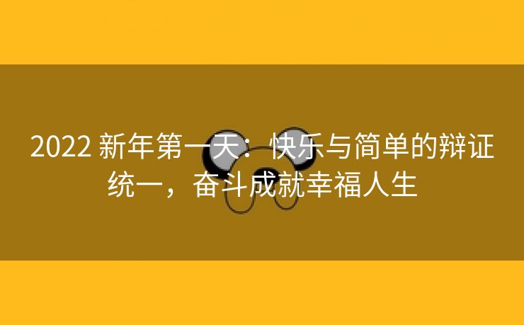 2022 新年第一天:快乐与简单的辩证统一,奋斗成就幸福人生
