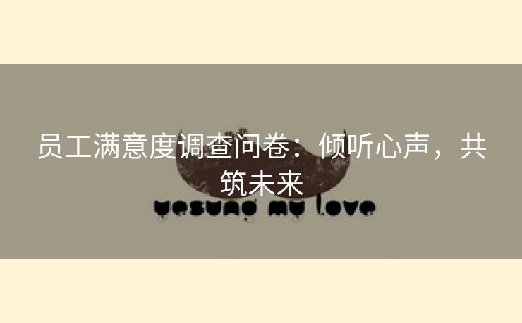 员工满意度调查问卷:倾听心声,共筑未来