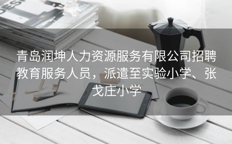 青岛润坤人力资源服务有限公司招聘教育服务人员，派遣至实验小学、张戈庄小学