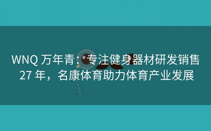 WNQ 万年青：专注健身器材研发销售 27 年，名康体育助力体育产业发展