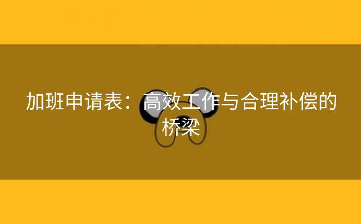 加班申请表:高效工作与合理补偿的桥梁