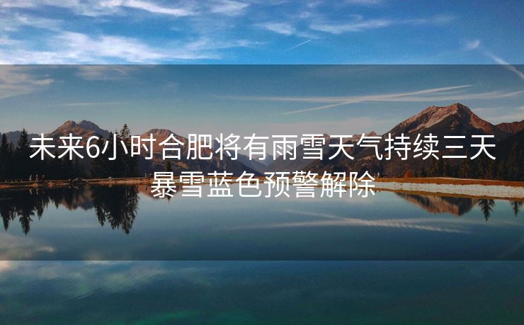 未来6小时合肥将有雨雪天气持续三天暴雪蓝色预警解除