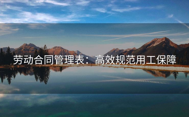 劳动合同管理表:高效规范用工保障