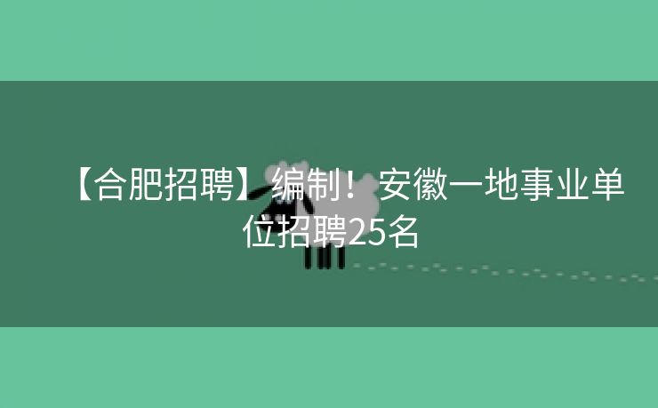 【合肥招聘】编制！安徽一地事业单位招聘25名