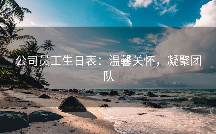 公司员工生日表:温馨关怀,凝聚团队