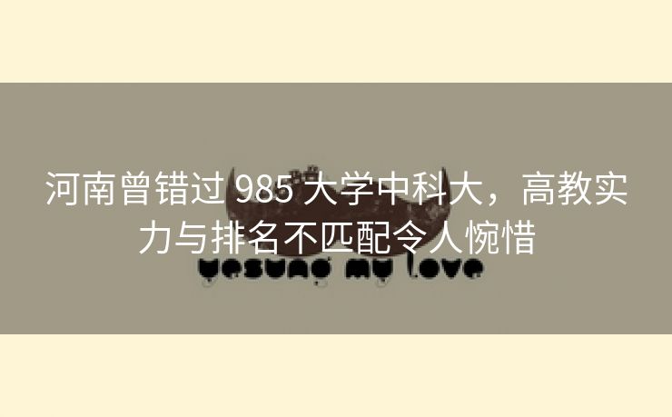 河南曾错过 985 大学中科大，高教实力与排名不匹配令人惋惜