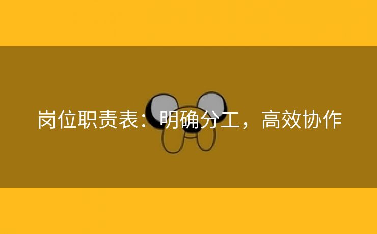 岗位职责表:明确分工,高效协作