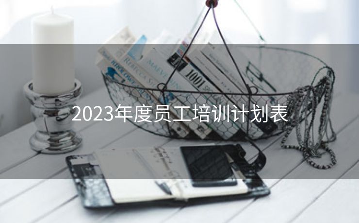2023年度员工培训计划表