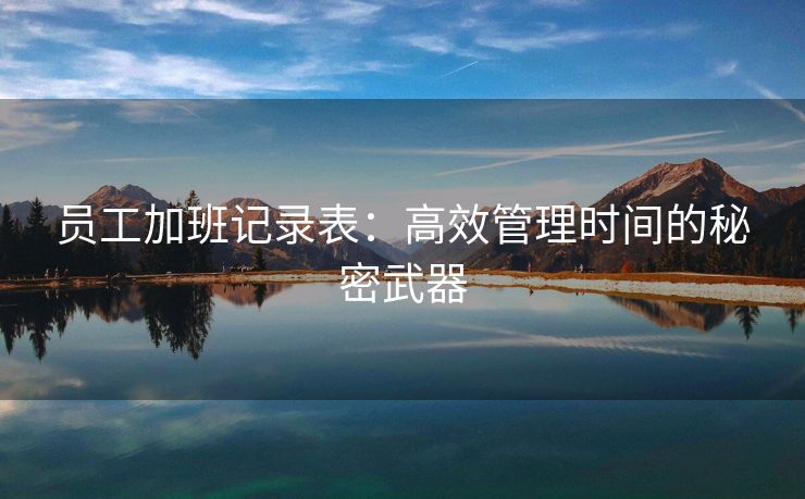 员工加班记录表:高效管理时间的秘密武器