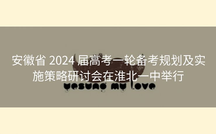 安徽省 2024 届高考一轮备考规划及实施策略研讨会在淮北一中举行