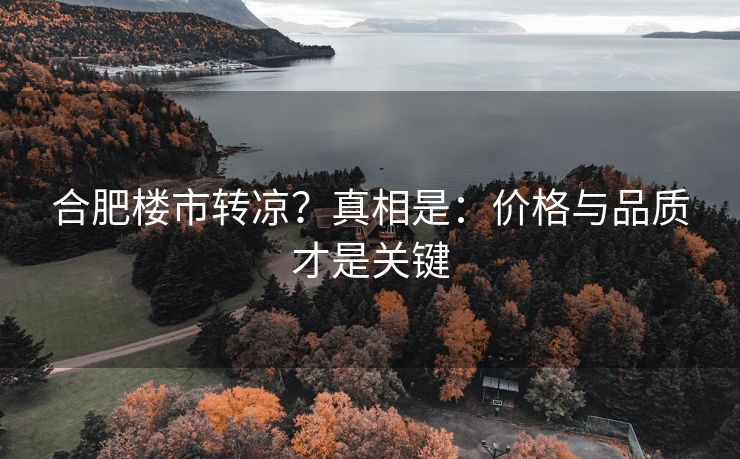 合肥楼市转凉？真相是：价格与品质才是关键