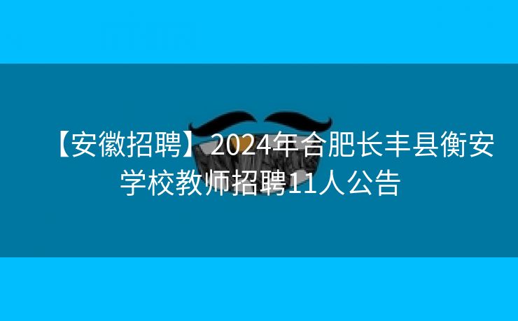 【安徽招聘】2024年合肥长丰县衡安学校教师招聘11人公告