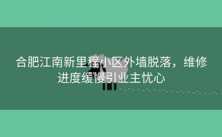 合肥江南新里程小区外墙脱落，维修进度缓慢引业主忧心