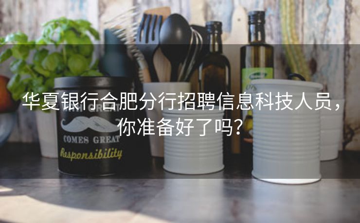 华夏银行合肥分行招聘信息科技人员，你准备好了吗？