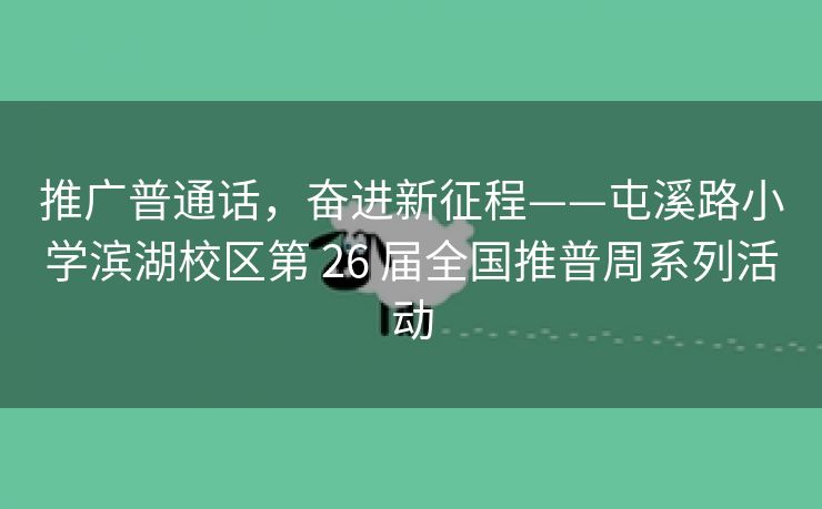 推广普通话，奋进新征程——屯溪路小学滨湖校区第 26 届全国推普周系列活动