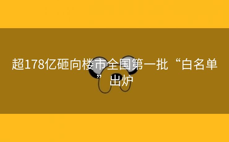 超178亿砸向楼市全国第一批“白名单”出炉