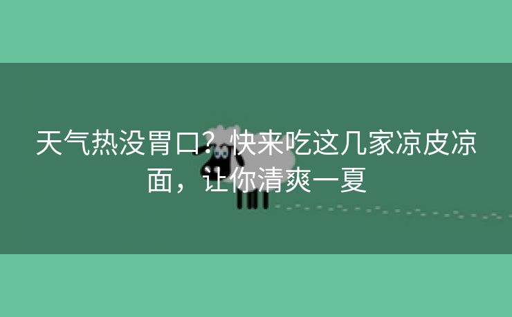 天气热没胃口？快来吃这几家凉皮凉面，让你清爽一夏