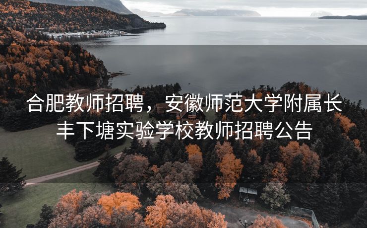 合肥教师招聘，安徽师范大学附属长丰下塘实验学校教师招聘公告