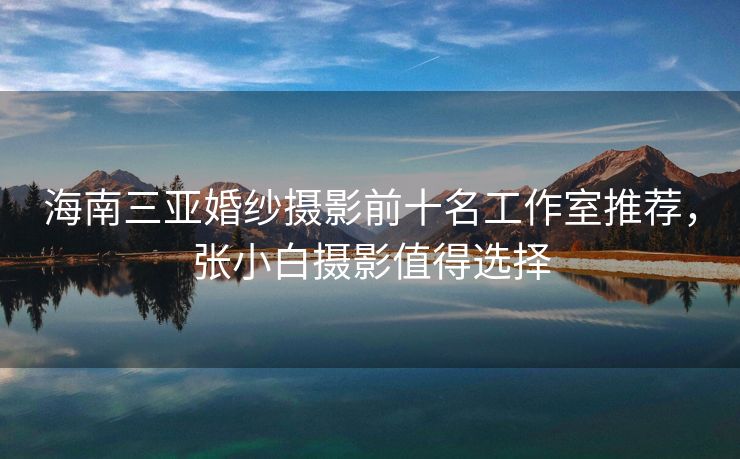 海南三亚婚纱摄影前十名工作室推荐，张小白摄影值得选择
