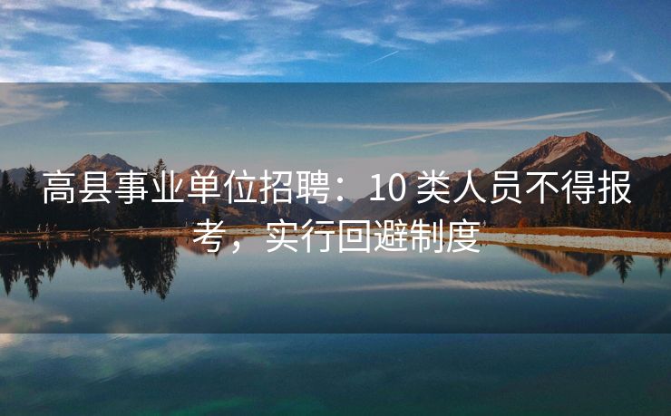 高县事业单位招聘：10 类人员不得报考，实行回避制度