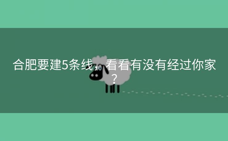 合肥要建5条线，看看有没有经过你家？