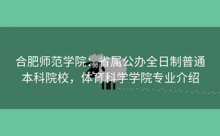 合肥师范学院：省属公办全日制普通本科院校，体育科学学院专业介绍