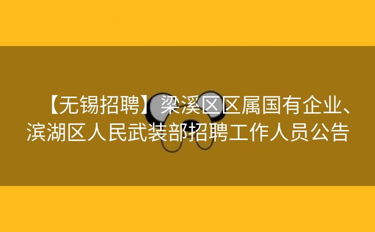【无锡招聘】梁溪区区属国有企业、滨湖区人民武装部招聘工作人员公告