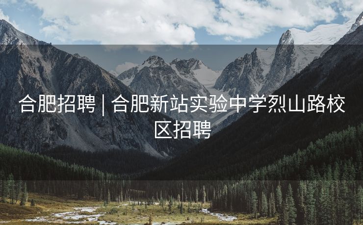 合肥招聘 | 合肥新站实验中学烈山路校区招聘