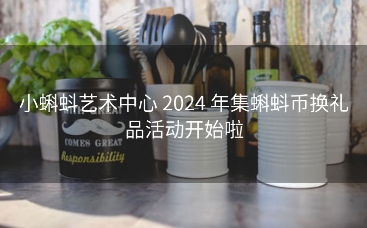 小蝌蚪艺术中心 2024 年集蝌蚪币换礼品活动开始啦